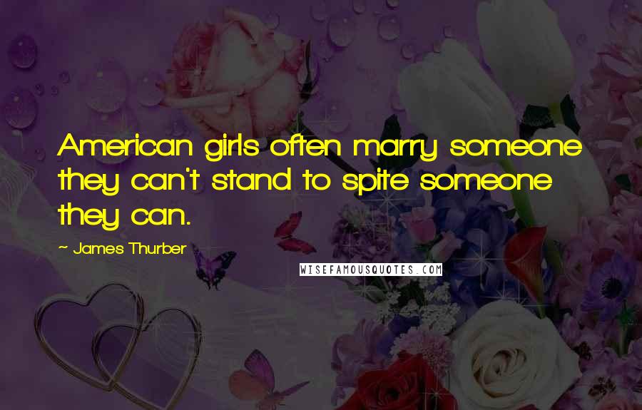 James Thurber Quotes: American girls often marry someone they can't stand to spite someone they can.