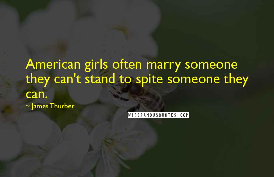 James Thurber Quotes: American girls often marry someone they can't stand to spite someone they can.