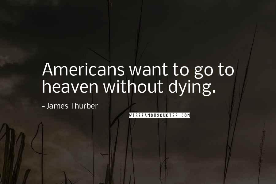 James Thurber Quotes: Americans want to go to heaven without dying.