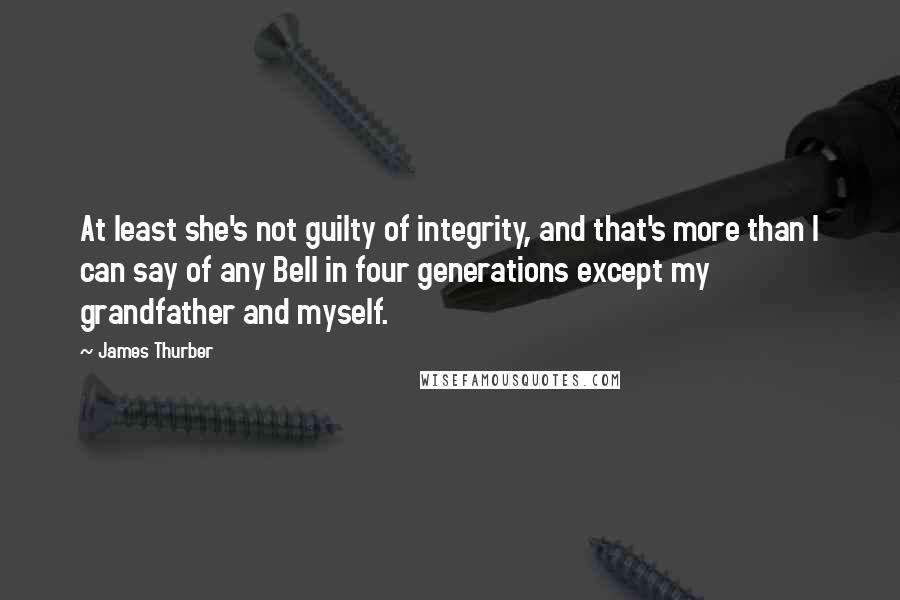 James Thurber Quotes: At least she's not guilty of integrity, and that's more than I can say of any Bell in four generations except my grandfather and myself.