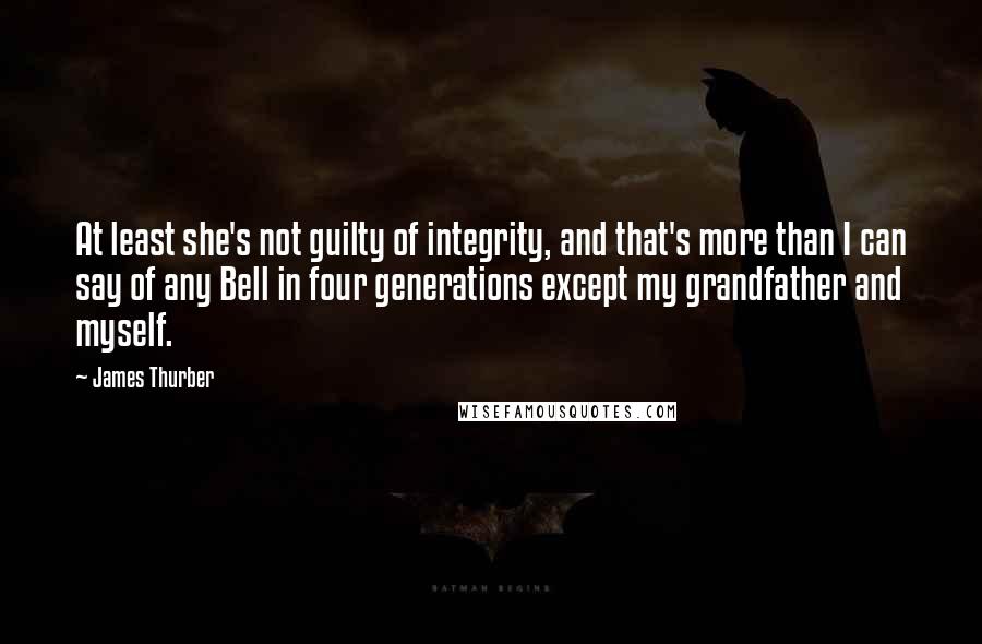 James Thurber Quotes: At least she's not guilty of integrity, and that's more than I can say of any Bell in four generations except my grandfather and myself.