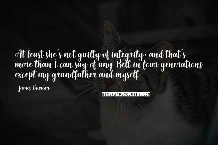 James Thurber Quotes: At least she's not guilty of integrity, and that's more than I can say of any Bell in four generations except my grandfather and myself.