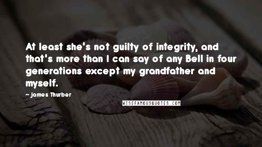 James Thurber Quotes: At least she's not guilty of integrity, and that's more than I can say of any Bell in four generations except my grandfather and myself.