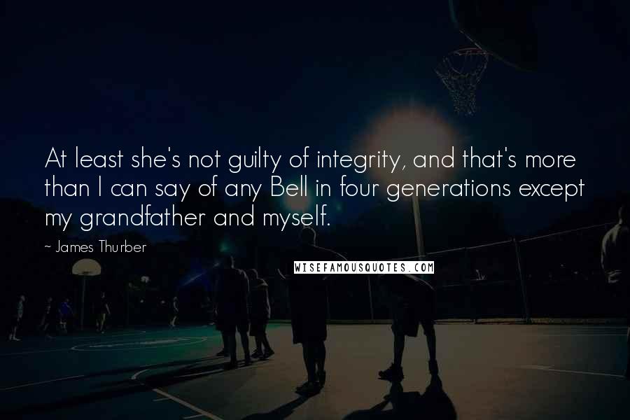 James Thurber Quotes: At least she's not guilty of integrity, and that's more than I can say of any Bell in four generations except my grandfather and myself.