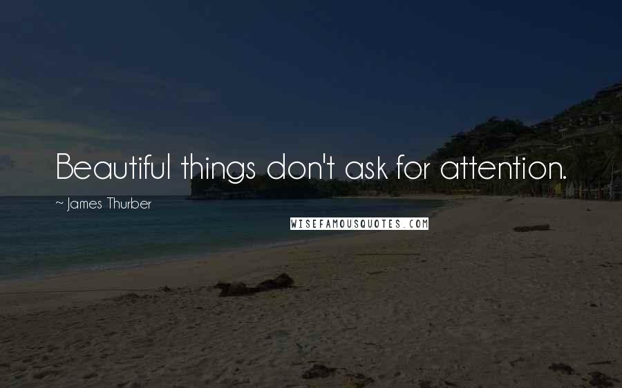 James Thurber Quotes: Beautiful things don't ask for attention.