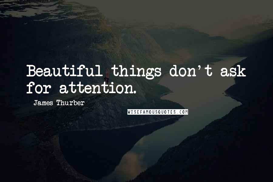 James Thurber Quotes: Beautiful things don't ask for attention.