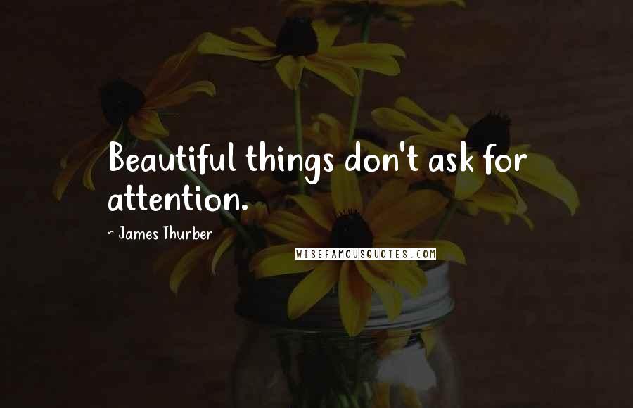 James Thurber Quotes: Beautiful things don't ask for attention.