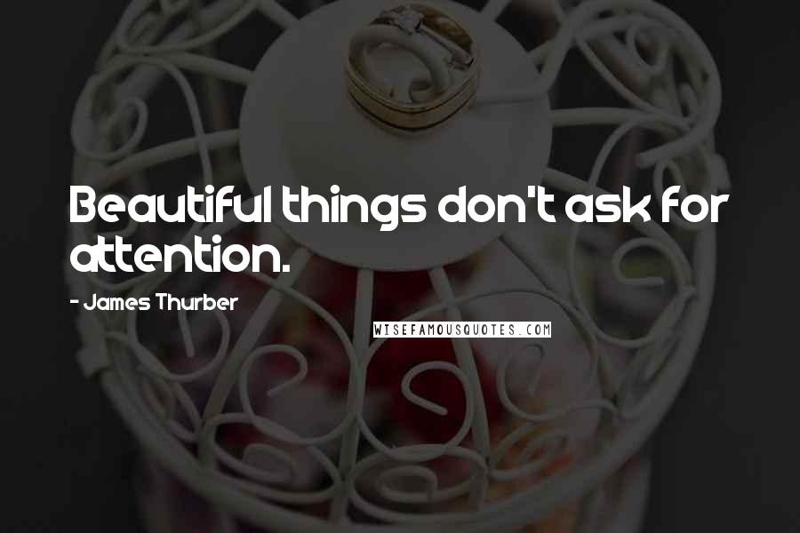 James Thurber Quotes: Beautiful things don't ask for attention.