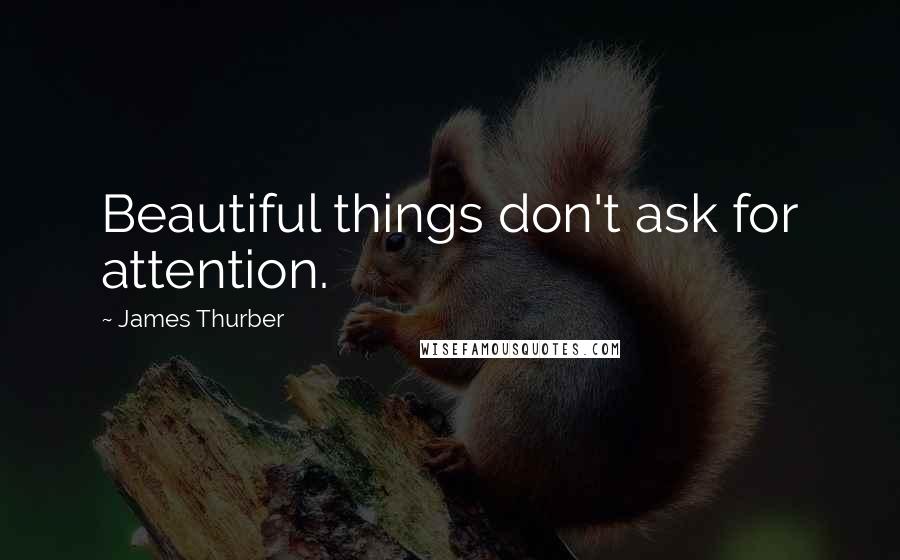 James Thurber Quotes: Beautiful things don't ask for attention.