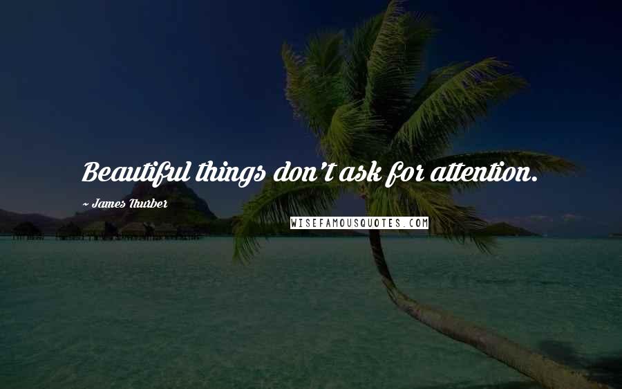 James Thurber Quotes: Beautiful things don't ask for attention.