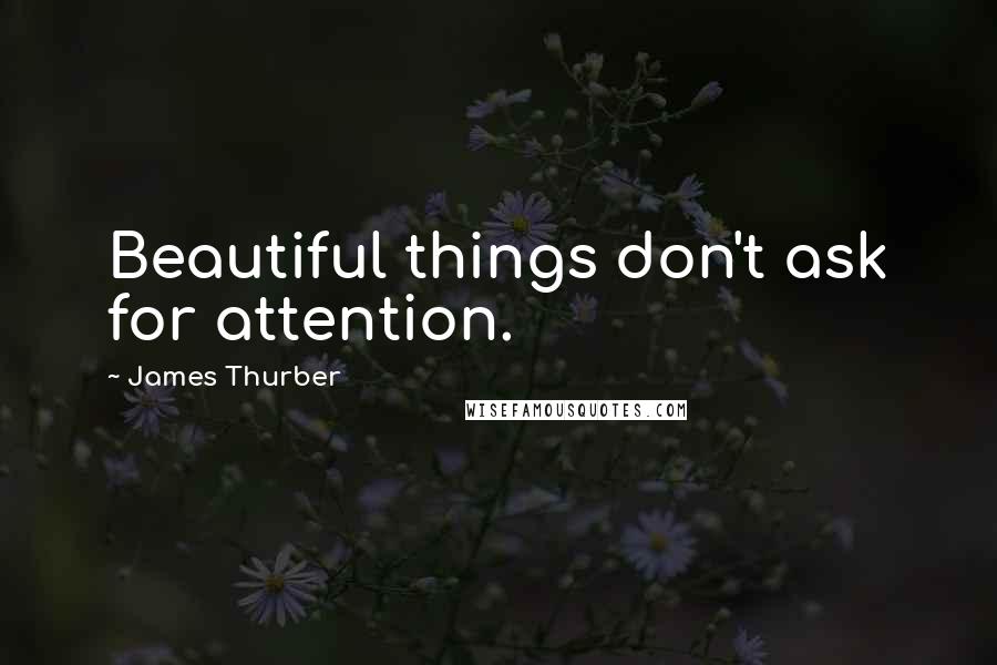 James Thurber Quotes: Beautiful things don't ask for attention.