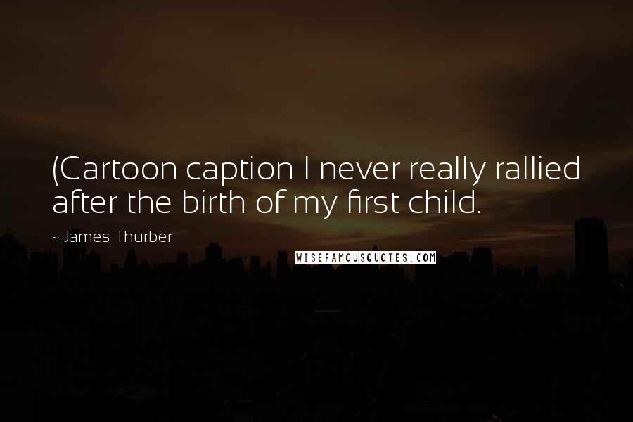 James Thurber Quotes: (Cartoon caption I never really rallied after the birth of my first child.