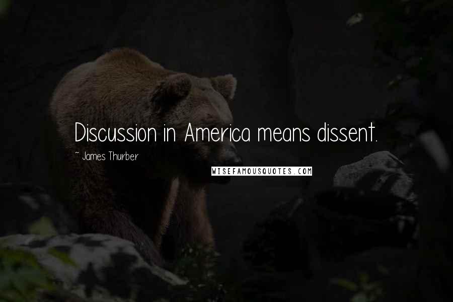 James Thurber Quotes: Discussion in America means dissent.