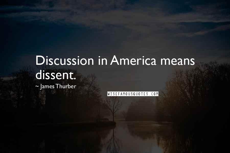 James Thurber Quotes: Discussion in America means dissent.