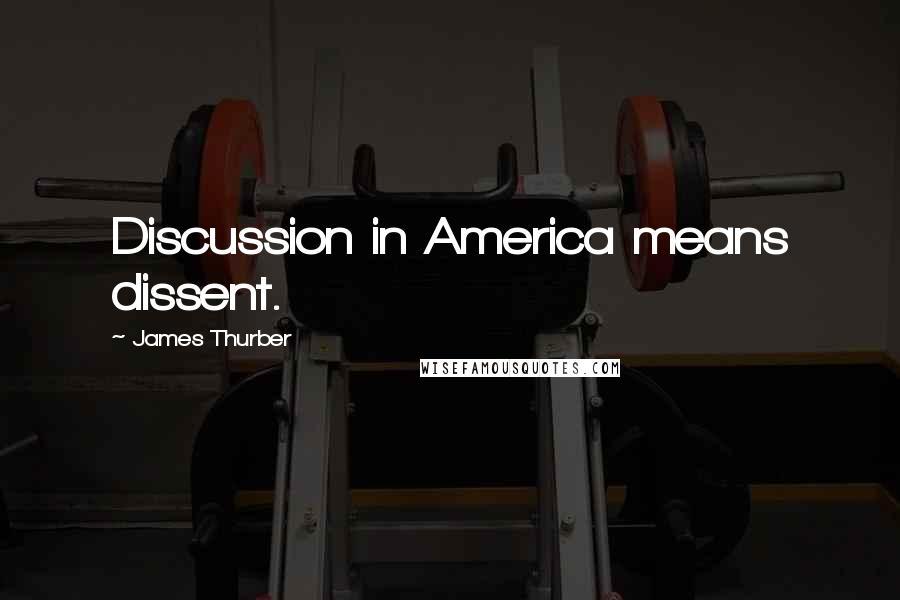 James Thurber Quotes: Discussion in America means dissent.