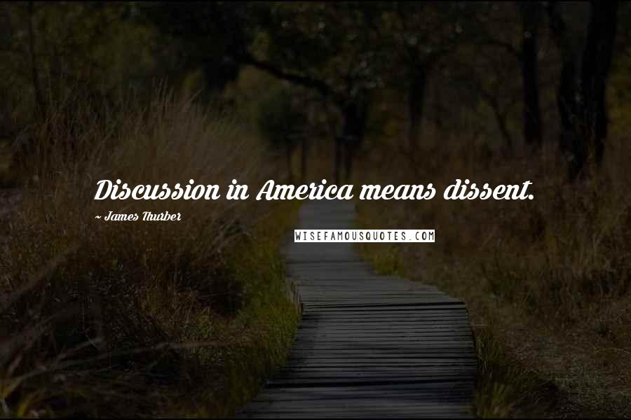 James Thurber Quotes: Discussion in America means dissent.