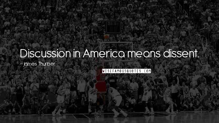 James Thurber Quotes: Discussion in America means dissent.