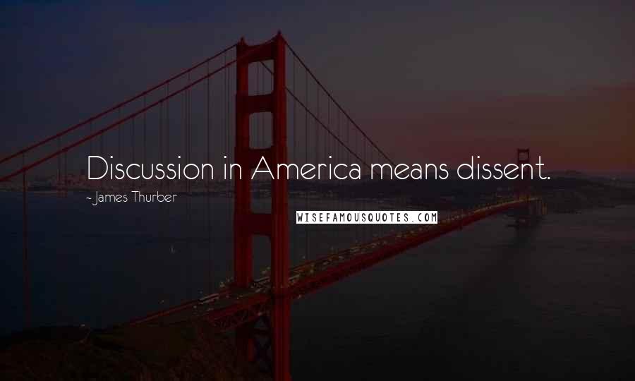 James Thurber Quotes: Discussion in America means dissent.