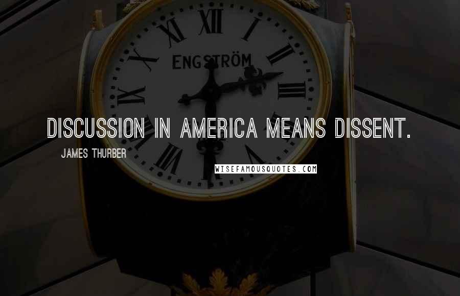 James Thurber Quotes: Discussion in America means dissent.