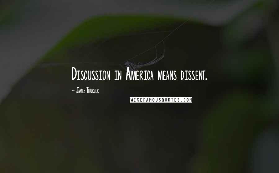James Thurber Quotes: Discussion in America means dissent.