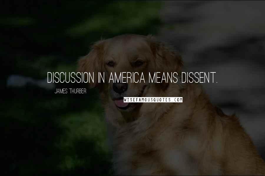James Thurber Quotes: Discussion in America means dissent.
