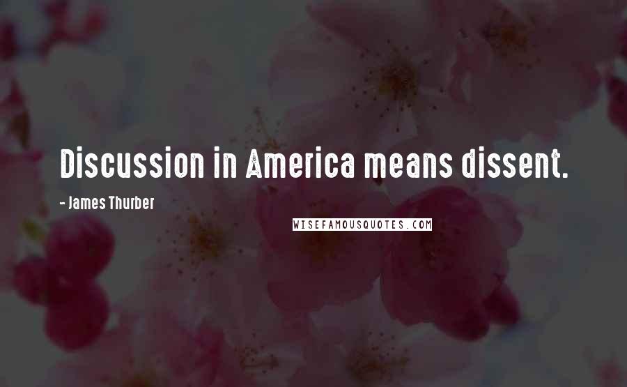 James Thurber Quotes: Discussion in America means dissent.