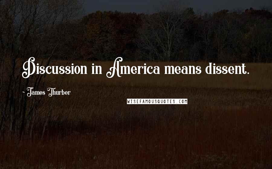 James Thurber Quotes: Discussion in America means dissent.