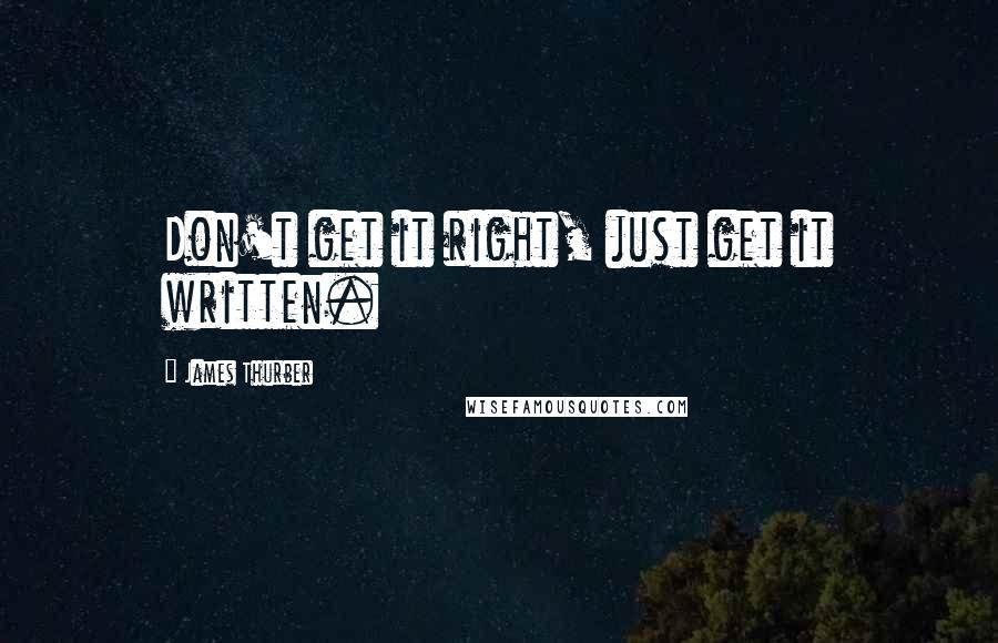 James Thurber Quotes: Don't get it right, just get it written.