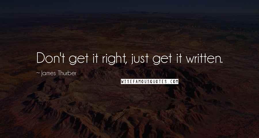 James Thurber Quotes: Don't get it right, just get it written.