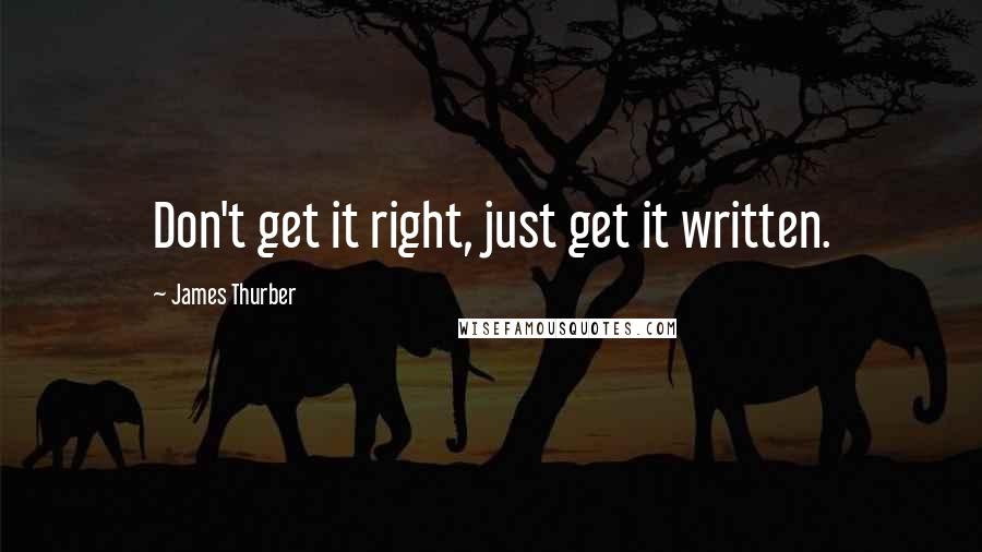 James Thurber Quotes: Don't get it right, just get it written.