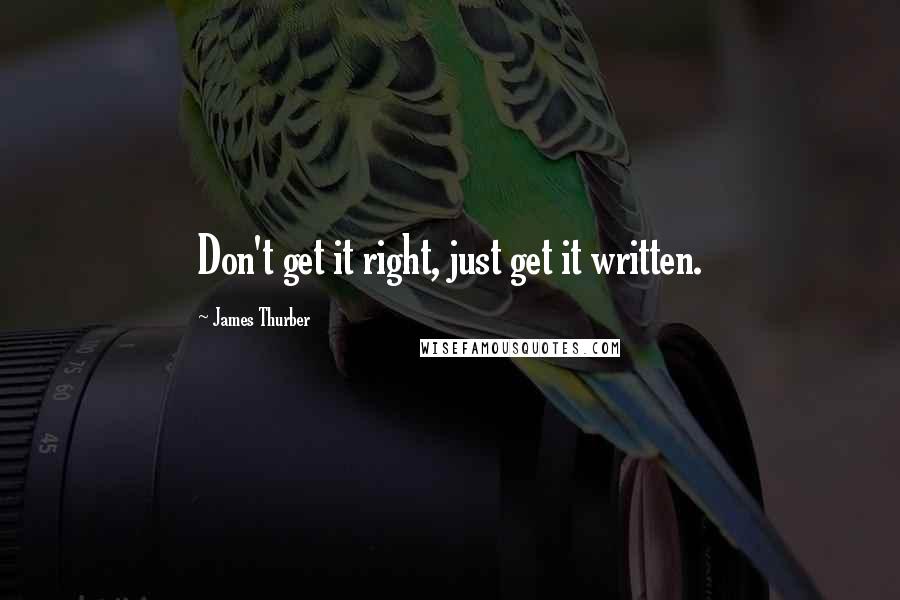 James Thurber Quotes: Don't get it right, just get it written.