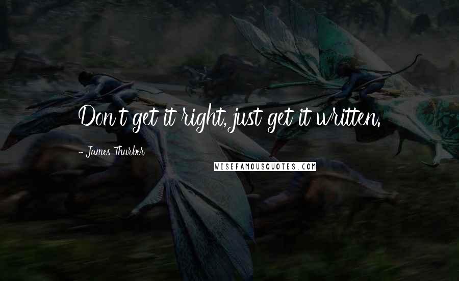 James Thurber Quotes: Don't get it right, just get it written.