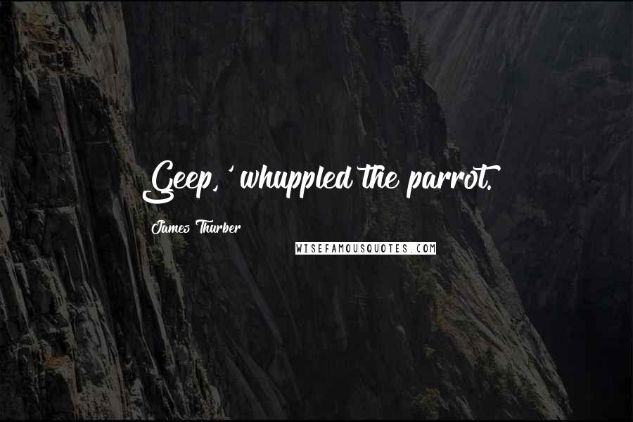 James Thurber Quotes: Geep,' whuppled the parrot.