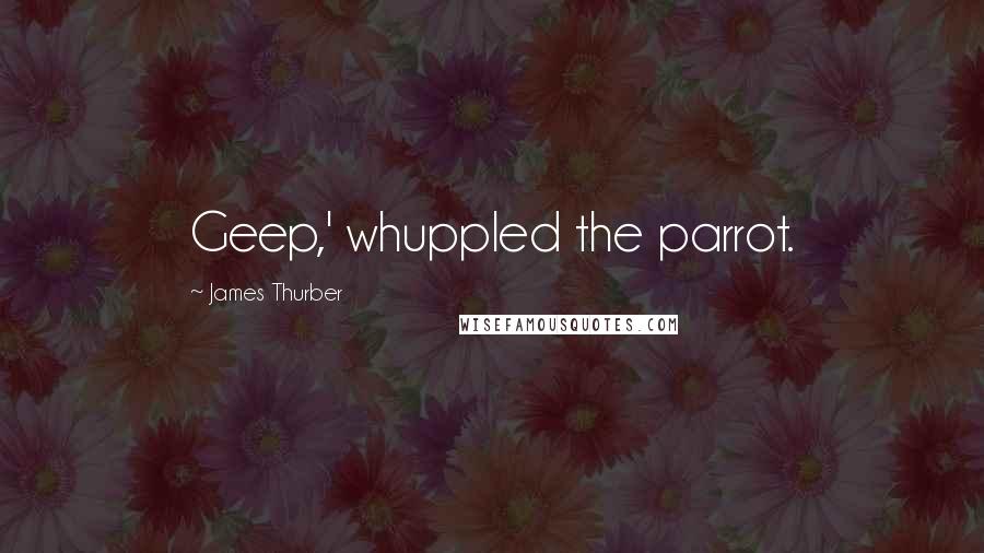 James Thurber Quotes: Geep,' whuppled the parrot.