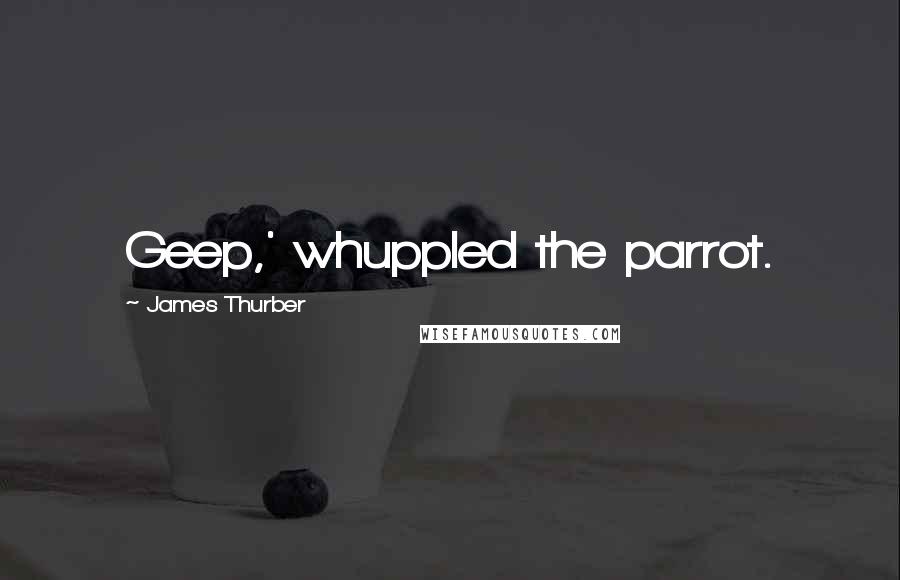 James Thurber Quotes: Geep,' whuppled the parrot.