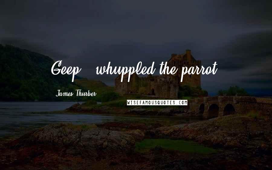 James Thurber Quotes: Geep,' whuppled the parrot.