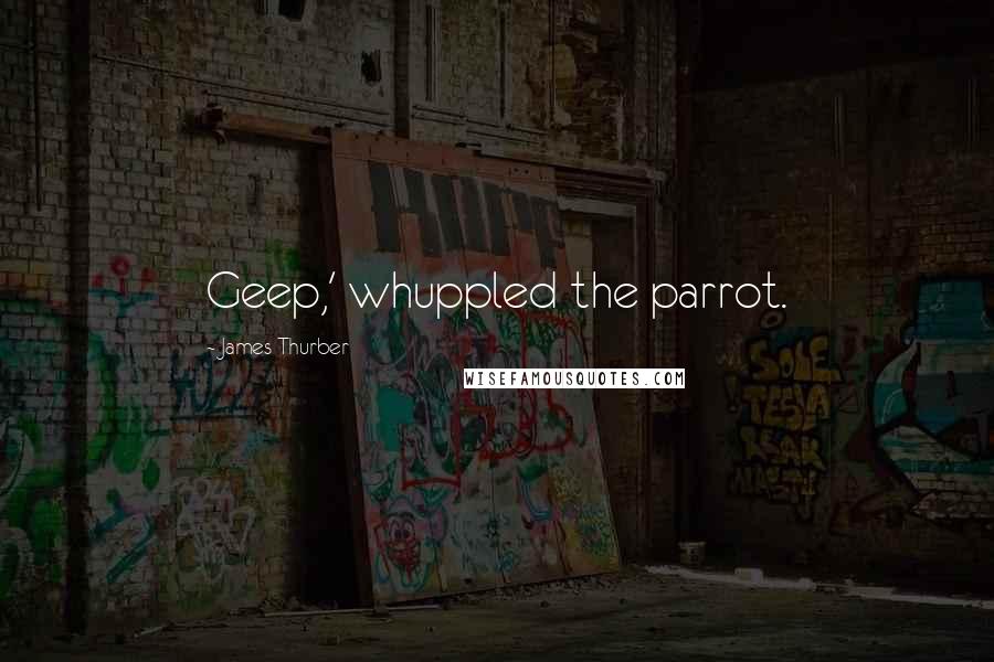 James Thurber Quotes: Geep,' whuppled the parrot.