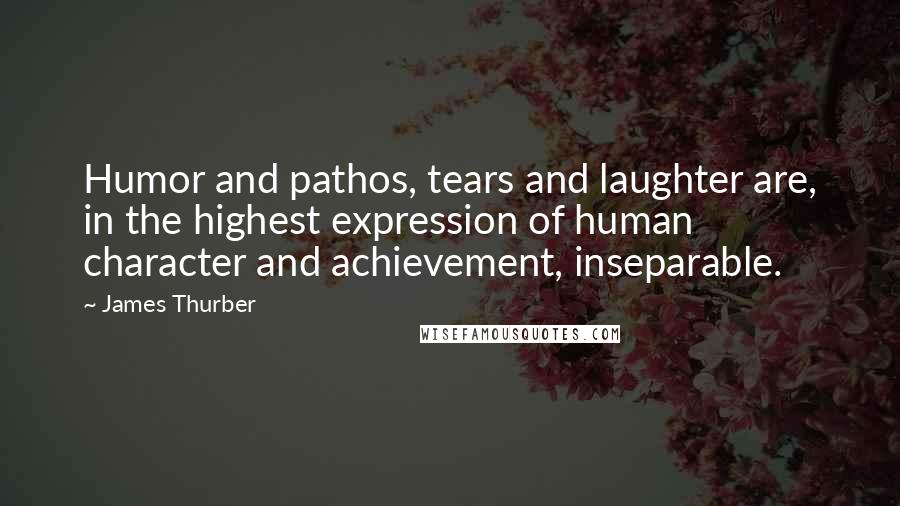 James Thurber Quotes: Humor and pathos, tears and laughter are, in the highest expression of human character and achievement, inseparable.