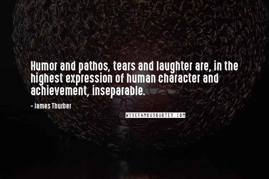 James Thurber Quotes: Humor and pathos, tears and laughter are, in the highest expression of human character and achievement, inseparable.