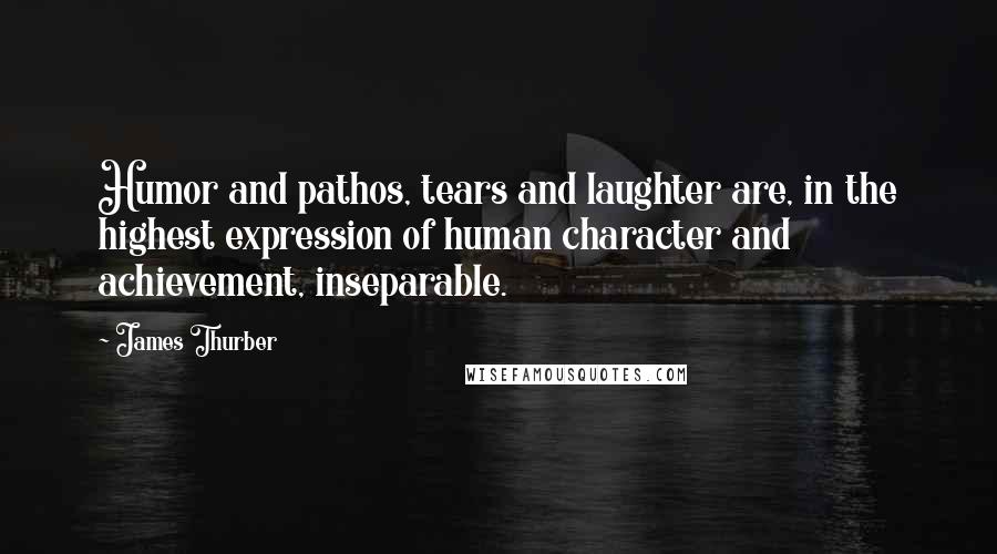 James Thurber Quotes: Humor and pathos, tears and laughter are, in the highest expression of human character and achievement, inseparable.