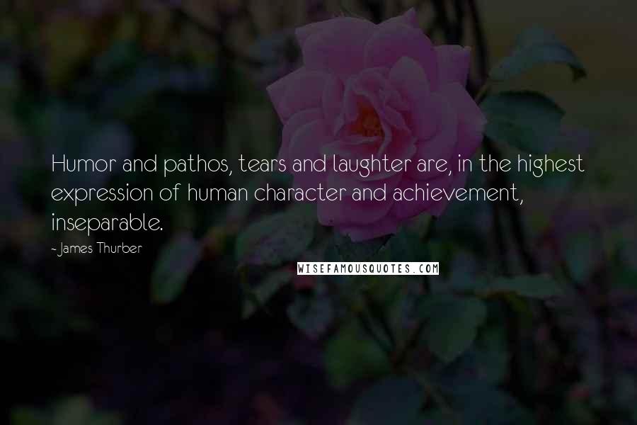 James Thurber Quotes: Humor and pathos, tears and laughter are, in the highest expression of human character and achievement, inseparable.