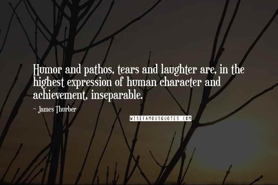 James Thurber Quotes: Humor and pathos, tears and laughter are, in the highest expression of human character and achievement, inseparable.