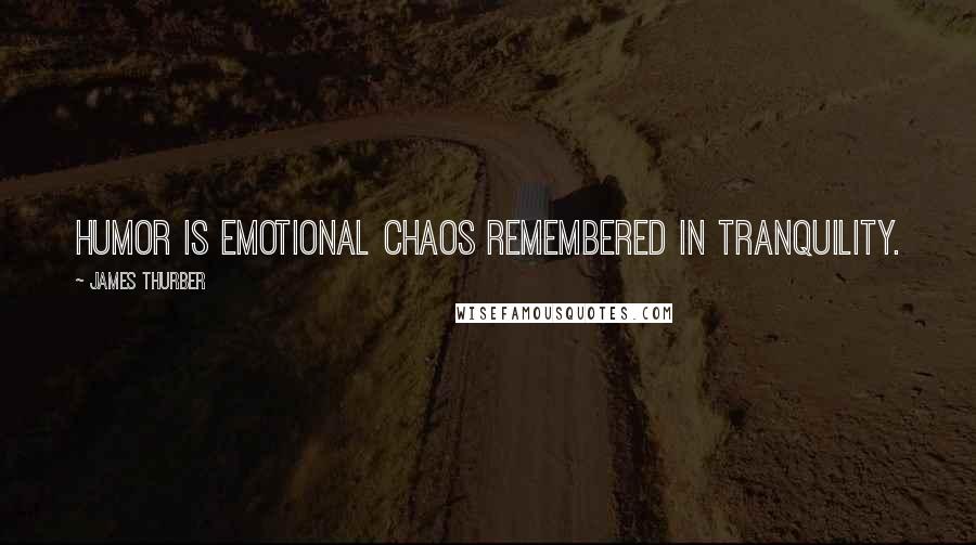 James Thurber Quotes: Humor is emotional chaos remembered in tranquility.