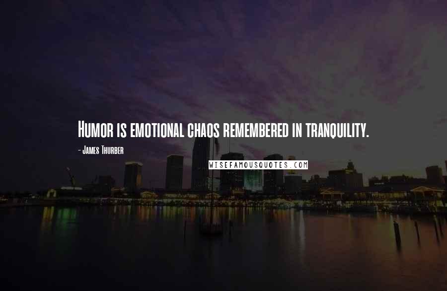 James Thurber Quotes: Humor is emotional chaos remembered in tranquility.