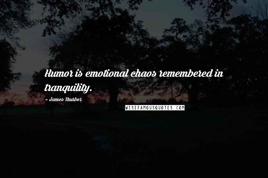 James Thurber Quotes: Humor is emotional chaos remembered in tranquility.