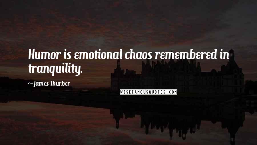 James Thurber Quotes: Humor is emotional chaos remembered in tranquility.