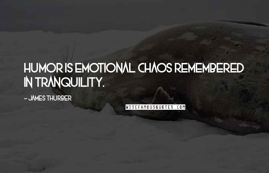 James Thurber Quotes: Humor is emotional chaos remembered in tranquility.