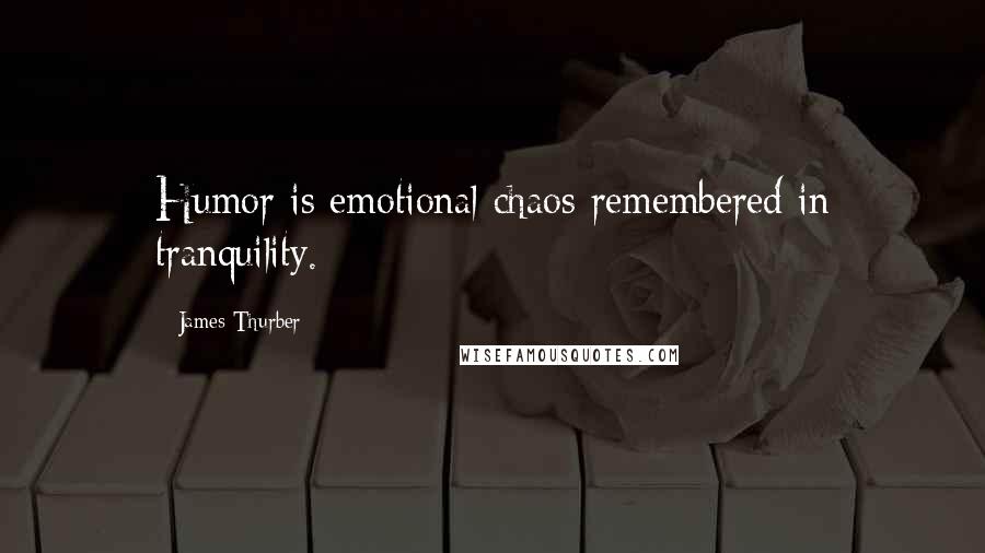 James Thurber Quotes: Humor is emotional chaos remembered in tranquility.