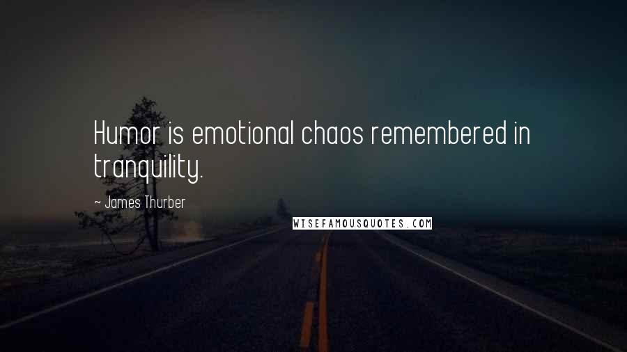 James Thurber Quotes: Humor is emotional chaos remembered in tranquility.