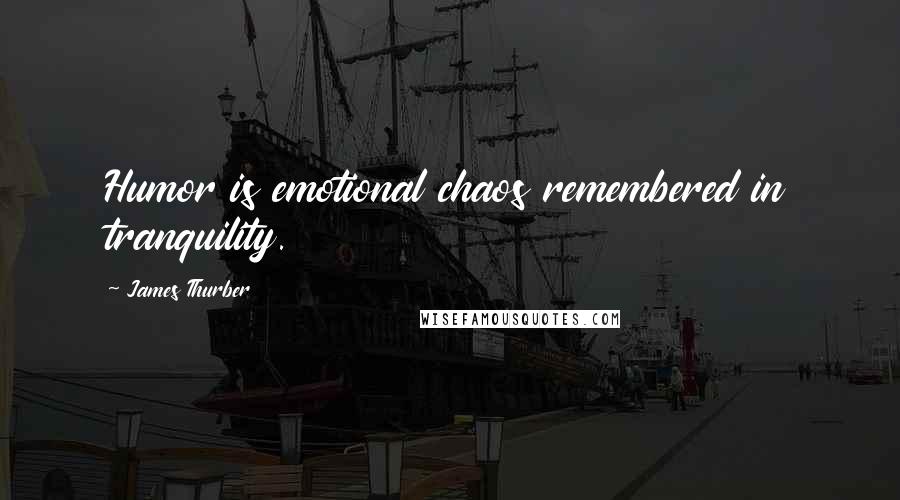 James Thurber Quotes: Humor is emotional chaos remembered in tranquility.